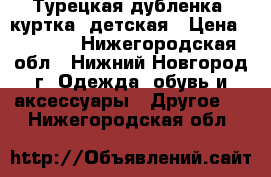 Турецкая дубленка (куртка) детская › Цена ­ 5 250 - Нижегородская обл., Нижний Новгород г. Одежда, обувь и аксессуары » Другое   . Нижегородская обл.